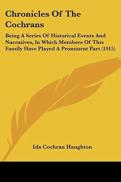 Chronicles Of The Cochrans: Being A Series Of Historical Events And Narratives, In Which Members Of This Family Have Played A Prominent Part (1915)