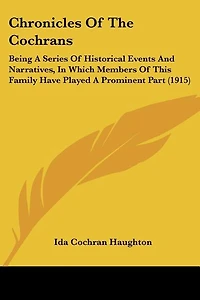 Chronicles Of The Cochrans: Being A Series Of Historical Events And Narratives, In Which Members Of This Family Have Played A Prominent Part (1915)
