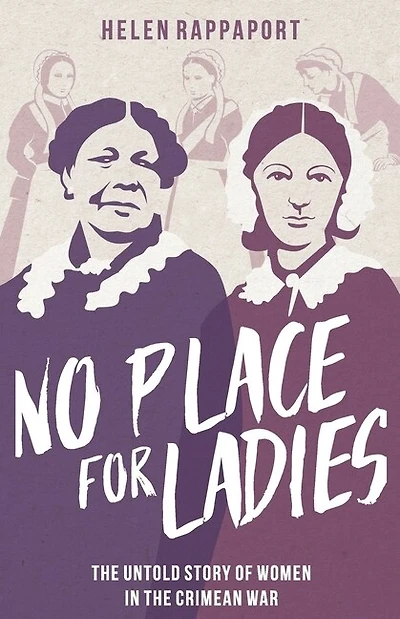 No Place For Ladies: The Untold Story Of Women In The Crimean War