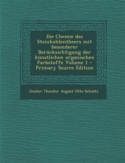Die Chemie des Steinkohlentheers mit besonderer Berncksichtigung der knnstlichen organischen Farbstoffe Volume 1 - Primary Source Edition