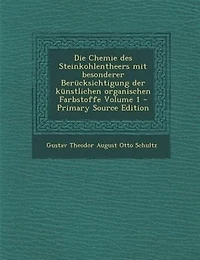 Die Chemie des Steinkohlentheers mit besonderer Berncksichtigung der knnstlichen organischen Farbstoffe Volume 1 - Primary Source Edition