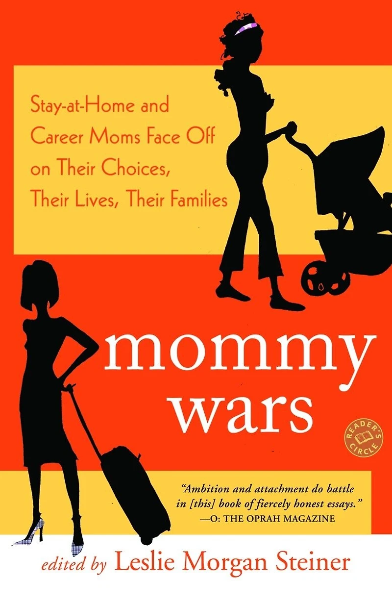 Mommy Wars: Stay-at-Home and Career Moms Face Off on Their Choices, Lives, Families