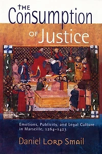 The Consumption of Justice: Emotions, Publicity, and Legal Culture Marseille, 1264–1423