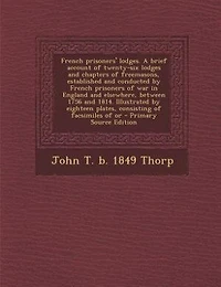 French Prisoners' Lodges. A Brief Account of Twenty-six Lodges and Chapters Freemasons, Established Conducted by Prisoners war England Elsewhere, Between 1756 1814. Illustrated Eighteen Plates, Consisting Facsimiles Or