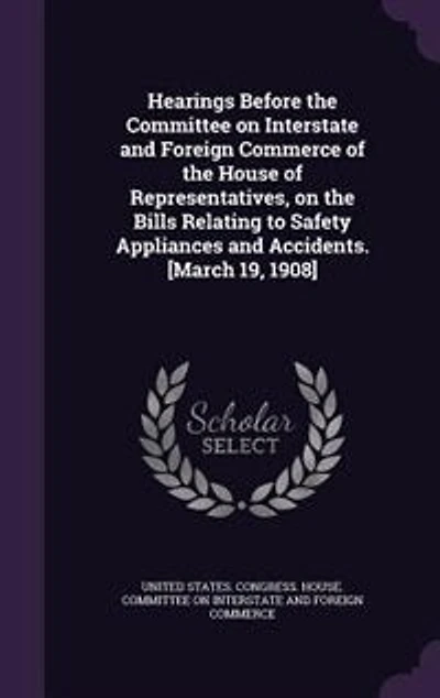 Hearings Before the Committee on Interstate and Foreign Commerce of House Representatives, Bills Relating to Safety Appliances Accidents. [March 19, 1908]