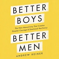 Better Boys, Men: The New Masculinity That Creates Greater Courage and Emotional Resiliency