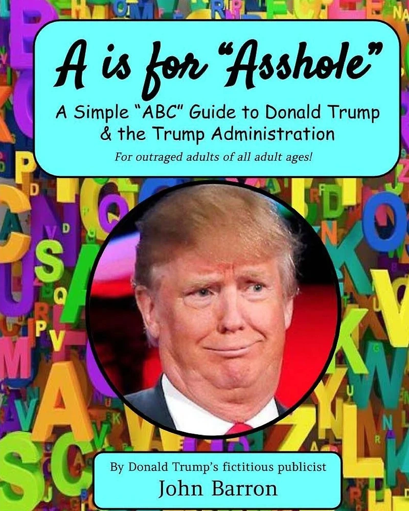 A is for Asshole: A Simple "ABC" Guide to Donald Trump & the Trump Administration