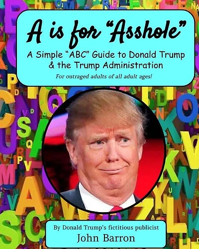 A is for Asshole: A Simple "ABC" Guide to Donald Trump & the Trump Administration