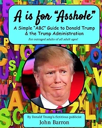 A is for Asshole: A Simple "ABC" Guide to Donald Trump & the Trump Administration