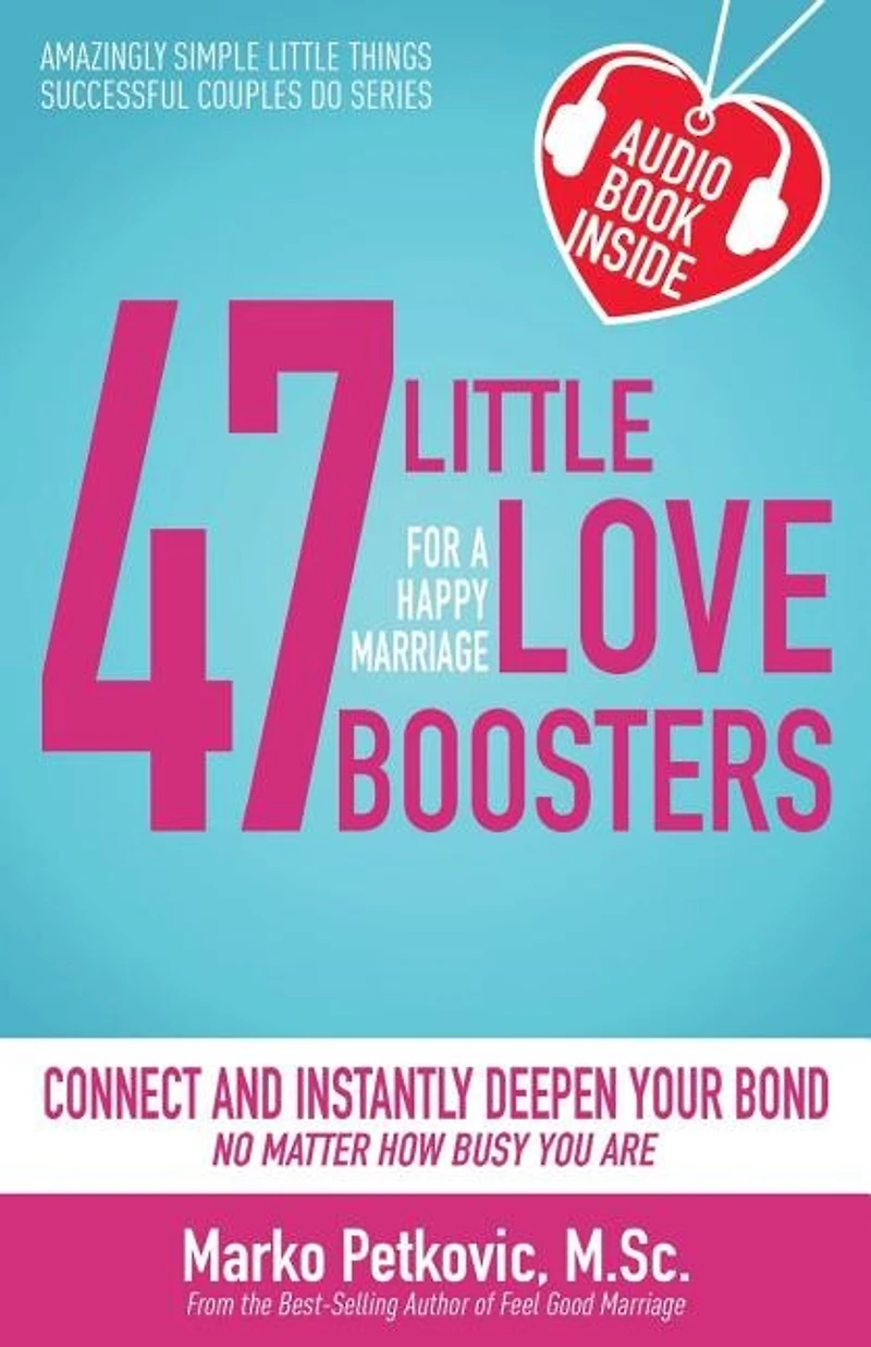 47 Little Love Boosters For A Happy Marriage: Connect And Instantly Deepen Your Bond No Matter How Busy You Are