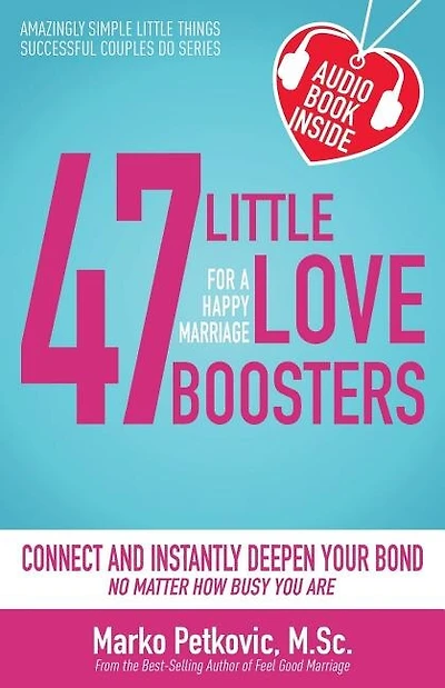 47 Little Love Boosters For A Happy Marriage: Connect And Instantly Deepen Your Bond No Matter How Busy You Are