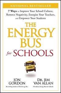The Energy Bus for Schools: 7 Ways to Improve Your School Culture, Remove Negativity, Energize Teachers, and Empower Students