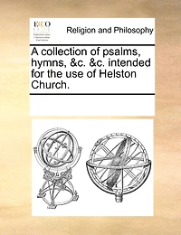 A Collection Of Psalms, Hymns, &c. &c. Intended For The Use Of Helston Church.