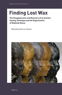 Finding Lost Wax: The Disappearance and Recovery of an Ancient Casting Technique and the Experiments of Medardo Rosso
