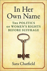 Her Own Name: The Politics of Women’s Rights Before Suffrage
