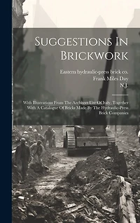 Suggestions In Brickwork: With Illustrations From The Architect Ure Of Italy, Together With A Catalogue Of Bricks Made By The Hydraulic-press Brick Companies