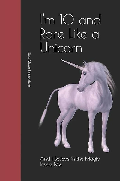 I'm 10 and Rare Like a Unicorn: And I Believe in the Magic Inside Me