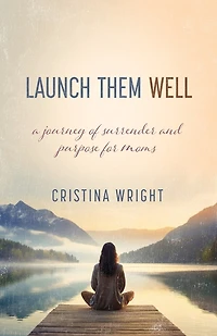Launch Them Well: A Mom's Journey of Surrender and Purpose