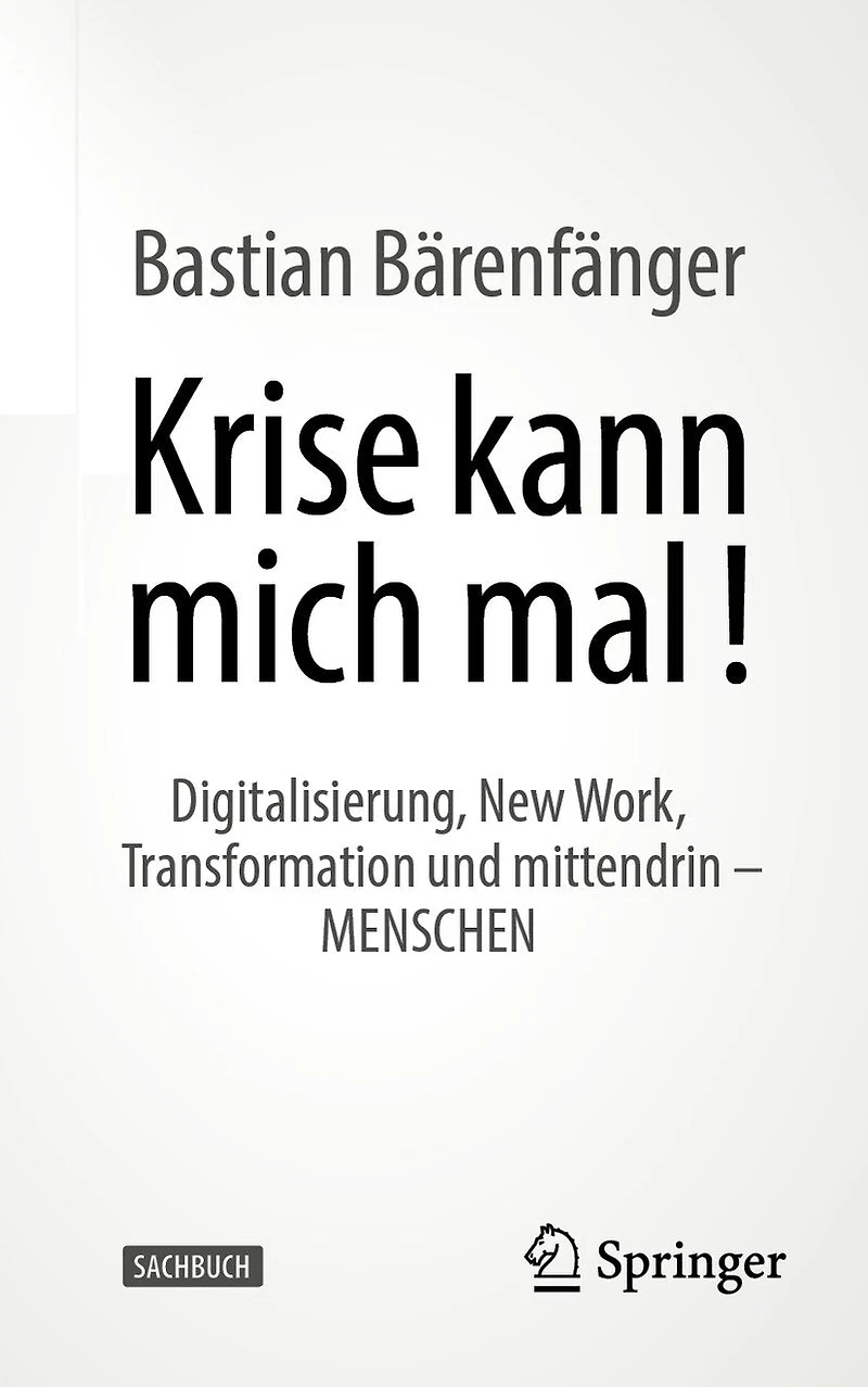 Krise Kann Mich Mal!: Digitalisierung, New Work, Transformation Und Mittendrin - Menschen