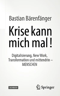 Krise Kann Mich Mal!: Digitalisierung, New Work, Transformation Und Mittendrin - Menschen