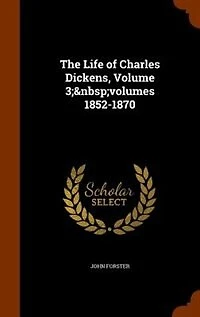 The Life of Charles Dickens, Volume 3; volumes 1852-1870