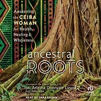 Ancestral Roots: Awakening the Ceiba Woman for Health, Healing & Wholeness