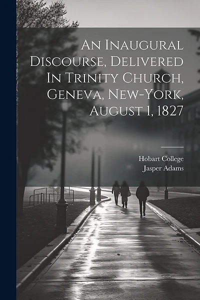 An Inaugural Discourse, Delivered In Trinity Church, Geneva, New-york, August 1, 1827