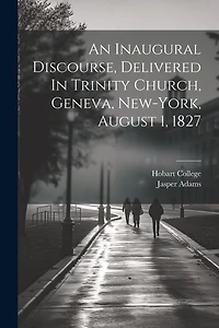 An Inaugural Discourse, Delivered In Trinity Church, Geneva, New-york, August 1, 1827