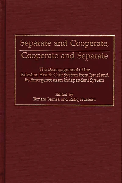 Separate and Cooperate, Cooperate and Separate: The Disengagement of the Palestine Health Care System from Israel and Its Emergence as an Independent System