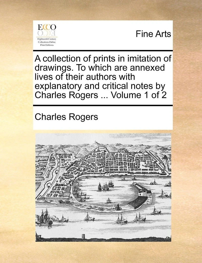 A Collection of Prints Imitation Drawings. To Which are Annexed Lives Their Authors With Explanatory and Critical Notes by Charles Rogers ... 2; Volume 1