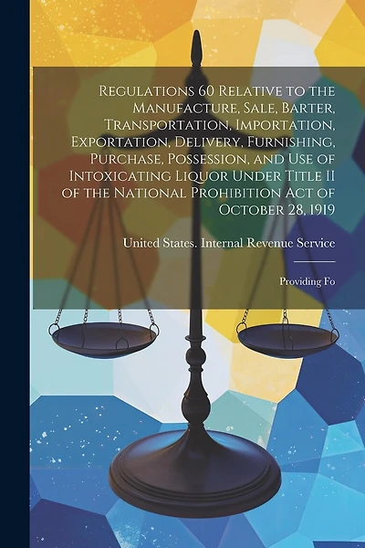 Regulations 60 Relative to the Manufacture, Sale, Barter, Transportation, Importation, Exportation, Delivery, Furnishing, Purchase, Possession, and Use of Intoxicating Liquor Under Title II of the National Prohibition Act of October 28, 1919: Providing Fo
