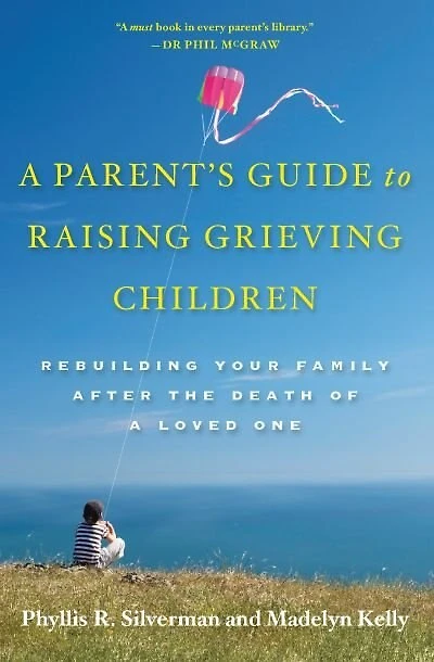 A Parent's Guide to Raising Grieving Children: Rebuilding Your Family after the Death of a Loved One