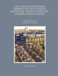 Les Villes retrouvées: Thèbes d'Égypte, Ninive, Babylone, Troie, Carthage, Pompéi, Herculanum: l'archéologie des cités mythiques de l'Antiquité