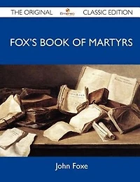 Fox's Book Of Martyrs - The Original Classic Edition