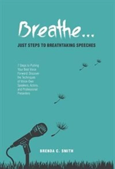 Breathe... Just Steps to Breathtaking Speeches: 7 Putting Your Best Voice Forward: Discover the Techniques of Voice-Over Speakers, Actors,