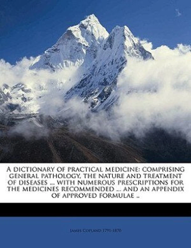 A Dictionary of Practical Medicine: Comprising General Pathology, the Nature and Treatment Diseases ... With Numerous Prescriptions for Medicines Recommended an Appendix Approved Formulae ..; v.1