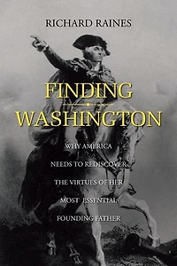 Finding Washington: Why America Needs to Rediscover the Virtues of Her Most Essential Founding Father