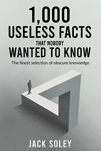 1,000 Useless Facts That Nobody Wanted To Know: The finest selection of obscure knowledge