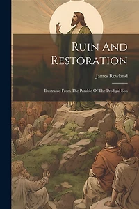 Ruin And Restoration: Illustrated From The Parable Of The Prodigal Son