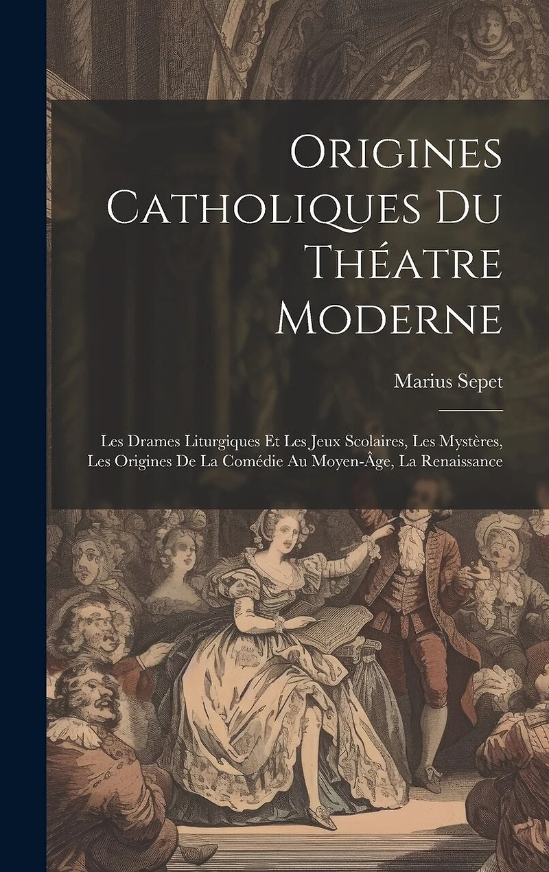 Origines catholiques du théatre moderne: Les drames liturgiques et les jeux scolaires, les mystères, les origines de la comédie au moyen-âge, la renaissance