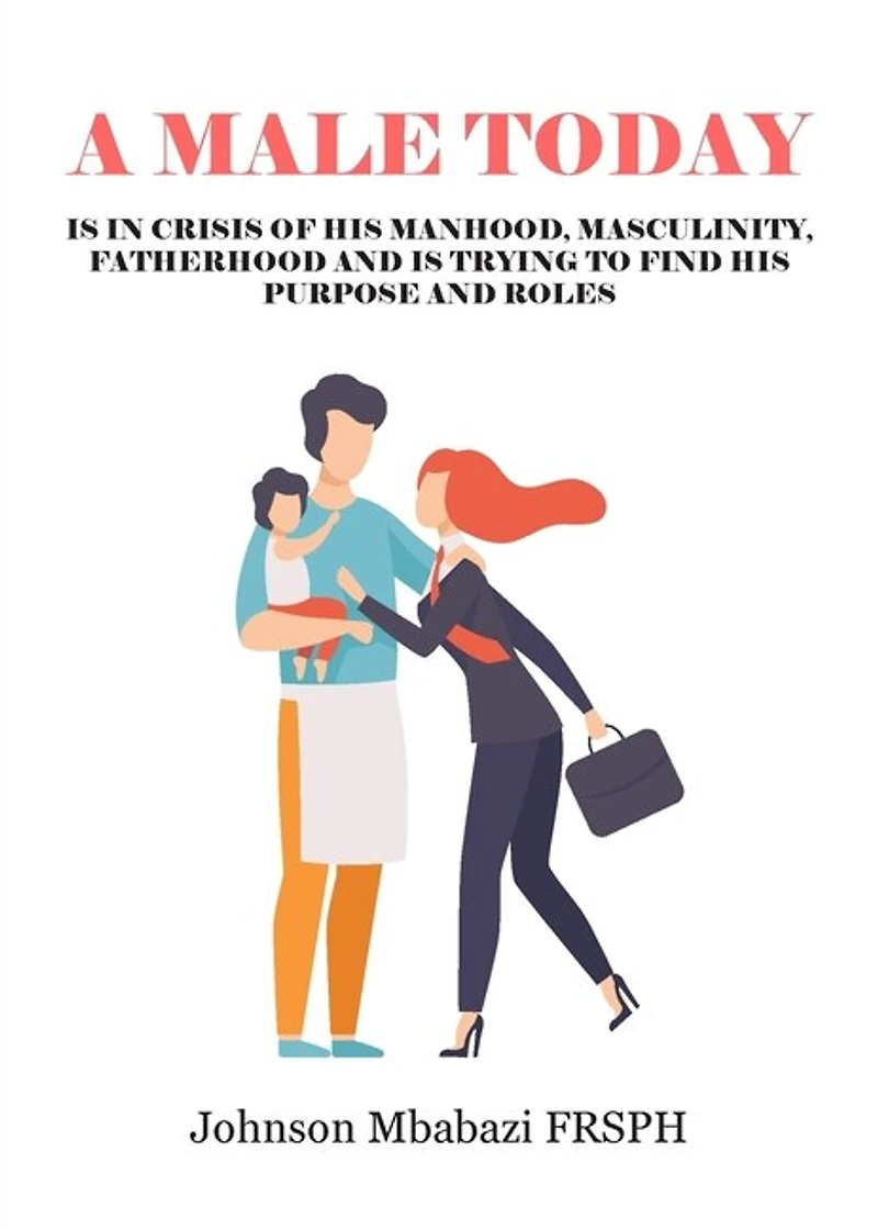 A Male Today: is in crisis of his manhood, masculinity, fatherhood and is trying to find his purpose and roles
