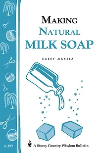 Making Natural Milk Soap: Storey's Country Wisdom Bulletin A-199