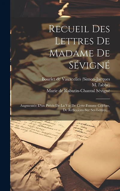 Recueil Des Lettres De Madame De Sévigné: Augmentée D'un Précis De La Vie De Cette Femme Célèbre, De Réflexions Sur Ses Lettres, ...