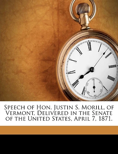 Speech Of Hon. Justin S. Morill, Of Vermont, Delivered In The Senate Of The United States, April 7, 1871.