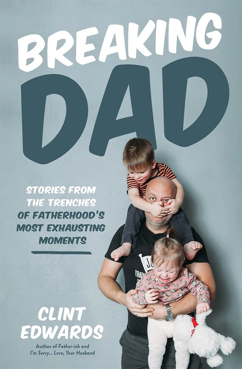 Breaking Dad: Stories from the Trenches of Fatherhood?s Most Exhausting Moments