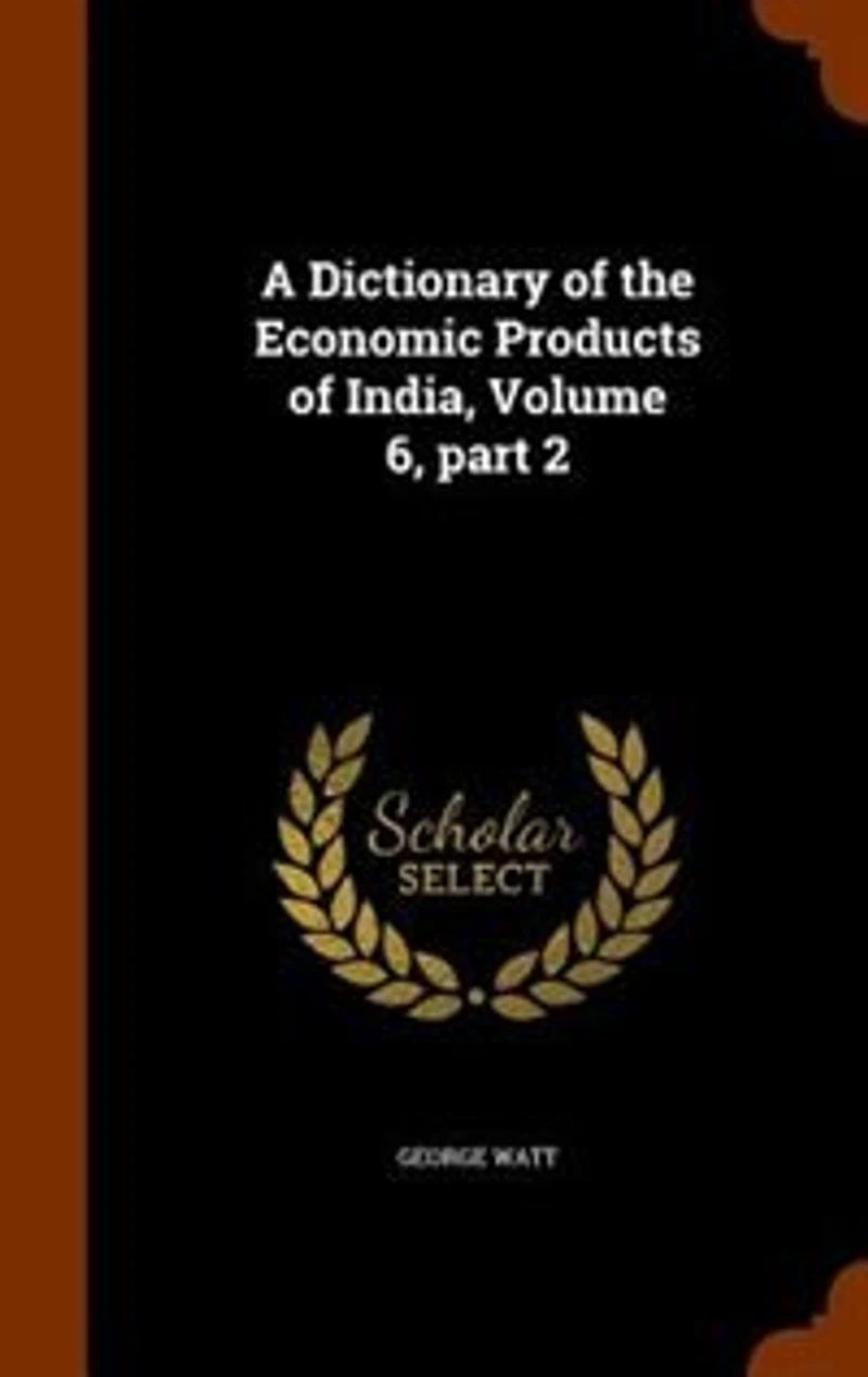 A Dictionary of the Economic Products India, Volume 6, part 2