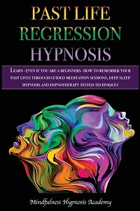 Past Life Regression Hypnosis: Learn - Even If You Are A Beginner - How To Remember Your Past Lives Through Guided Meditation Sess