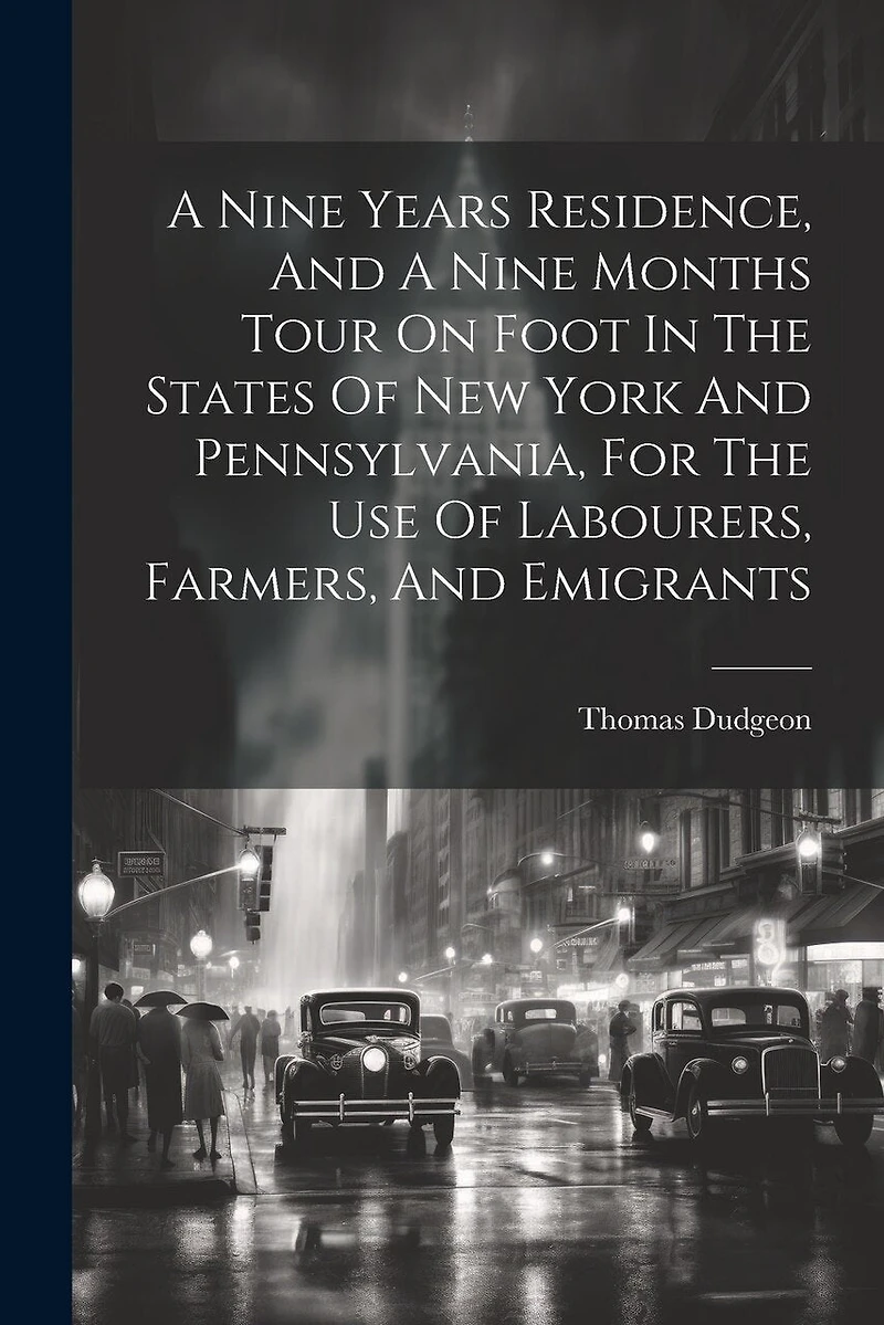 A Nine Years Residence, And A Nine Months Tour On Foot In The States Of New York And Pennsylvania, For The Use Of Labourers, Farmers, And Emigrants