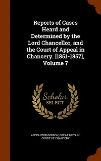 Reports of Cases Heard and Determined by the Lord Chancellor, Court Appeal Chancery. [1851-1857], Volume 7