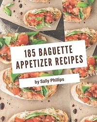 185 Baguette Appetizer Recipes: Discover Baguette Appetizer Cookbook NOW!
